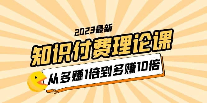 2023知识付费理论课，从多赚1倍到多赚10倍（10节视频课）-百盟网