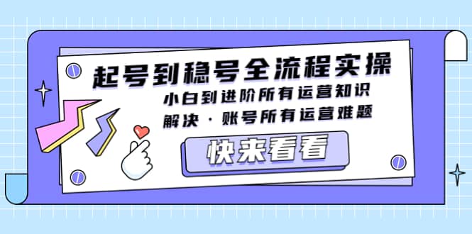 起号到稳号全流程实操，小白到进阶所有运营知识，解决·账号所有运营难题-百盟网