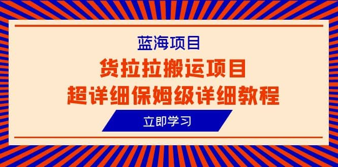 蓝海项目，货拉拉搬运项目超详细保姆级详细教程（6节课）-百盟网