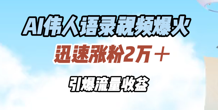 AI伟人语录视频爆火，迅速涨粉2万＋，引爆流量收益-百盟网