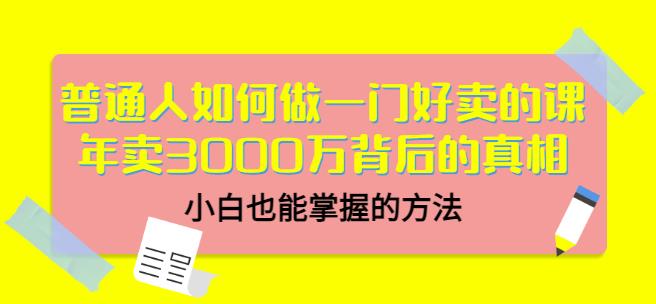 普通人如何做一门好卖的课：年卖3000万背后的真相，小白也能掌握的方法！-百盟网