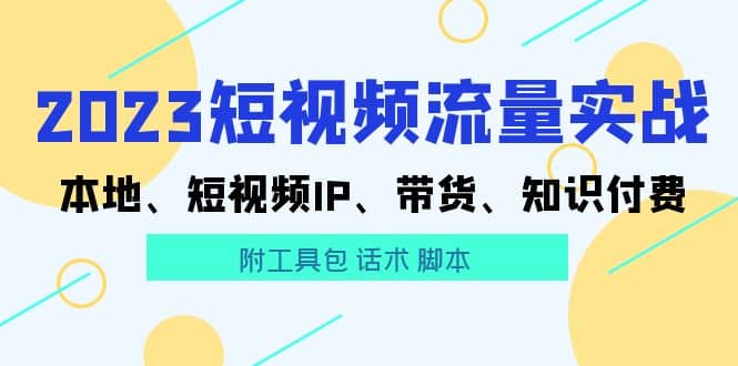 2023短视频流量实战 本地、短视频IP、带货、知识付费-百盟网