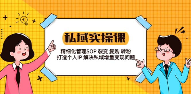 私域实战课程：精细化管理SOP 裂变 复购 转粉 打造个人IP 私域增量变现问题-百盟网