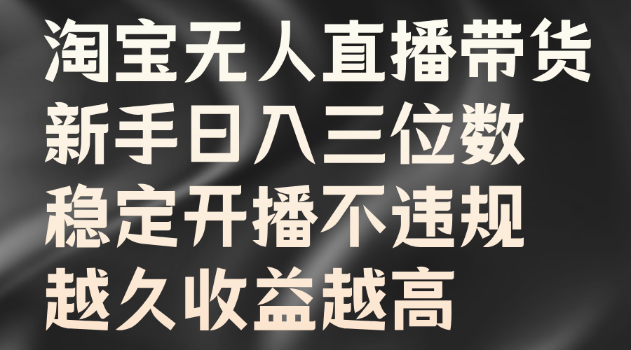 淘宝无人直播带货，新手日入三位数，稳定开播不违规，越久收益越高-百盟网