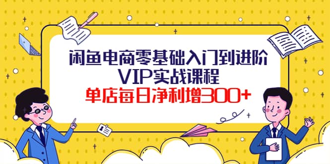 闲鱼电商零基础入门到进阶VIP实战课程-百盟网