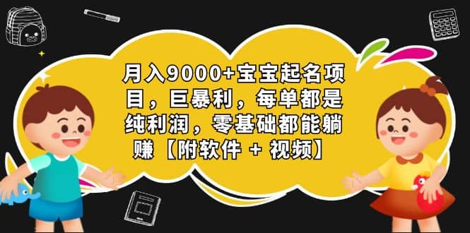 月入9000+宝宝起名项目，巨暴利 每单都是纯利润，0基础躺赚【附软件+视频】-百盟网