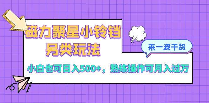 磁力聚星小铃铛另类玩法，小白也可日入500+，熟练操作可月入过万-百盟网