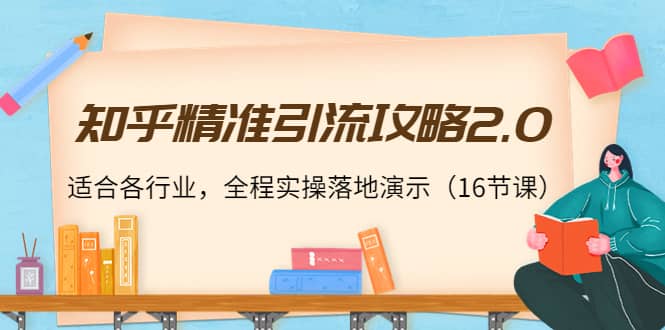 知乎精准引流攻略2.0，适合各行业，全程实操落地演示（16节课）-百盟网