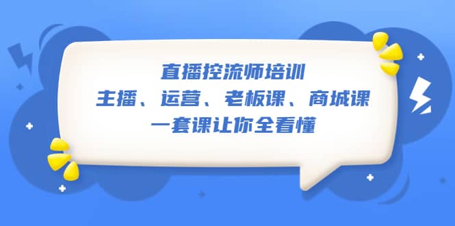 直播·控流师培训：主播、运营、老板课、商城课，一套课让你全看懂-百盟网