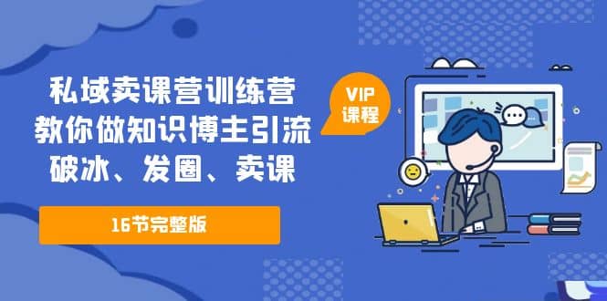 私域卖课营训练营：教你做知识博主引流、破冰、发圈、卖课（16节课完整版）-百盟网