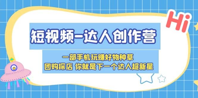 短视频-达人创作营 一部手机玩赚好物种草 团购探店 你就是下一个达人超新星-百盟网