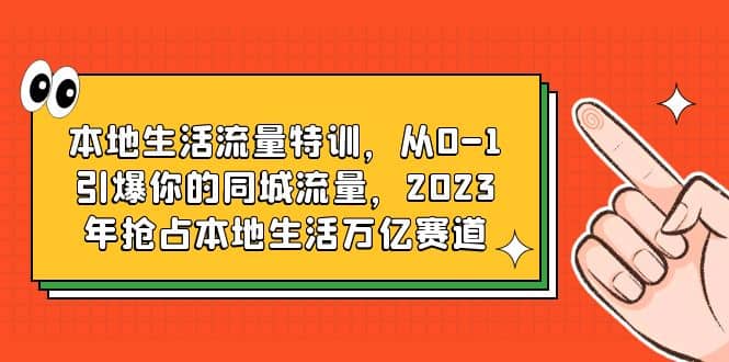 本地生活流量特训，从0-1引爆你的同城流量，2023年抢占本地生活万亿赛道-百盟网