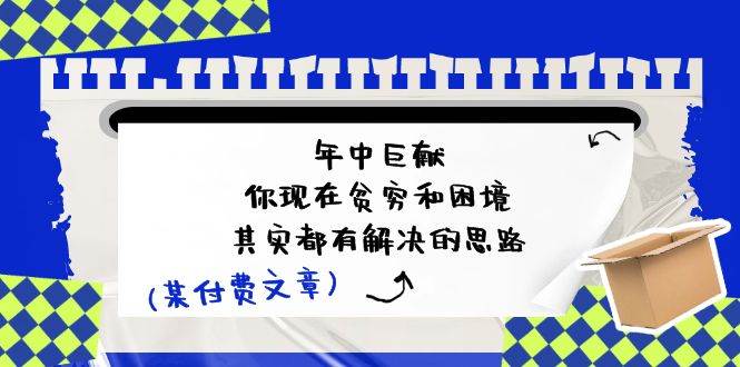 某付费文：年中巨献-你现在贫穷和困境，其实都有解决的思路 (进来抄作业)-百盟网