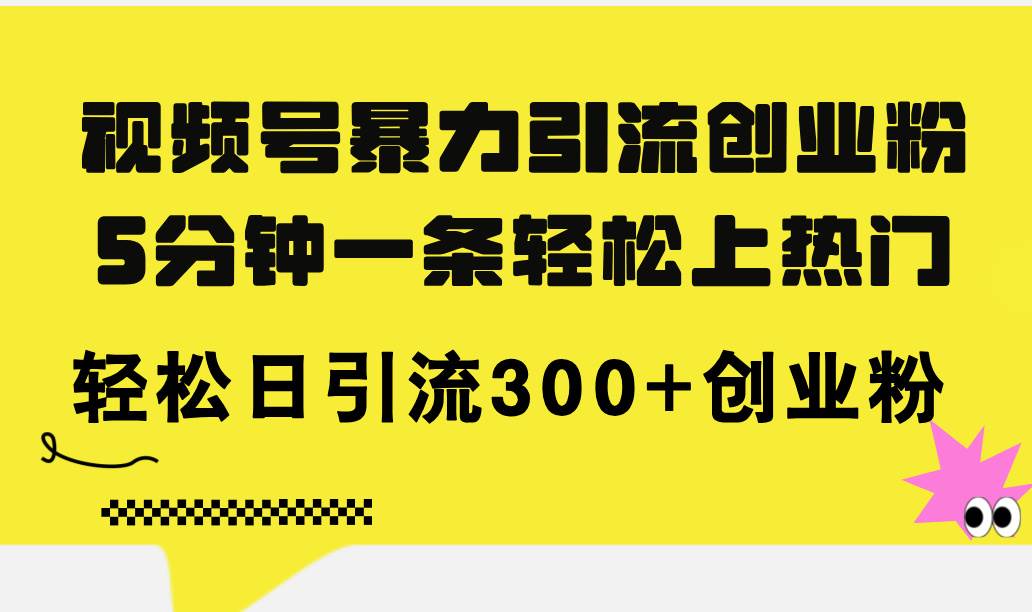 视频号暴力引流创业粉，5分钟一条轻松上热门，轻松日引流300+创业粉-百盟网