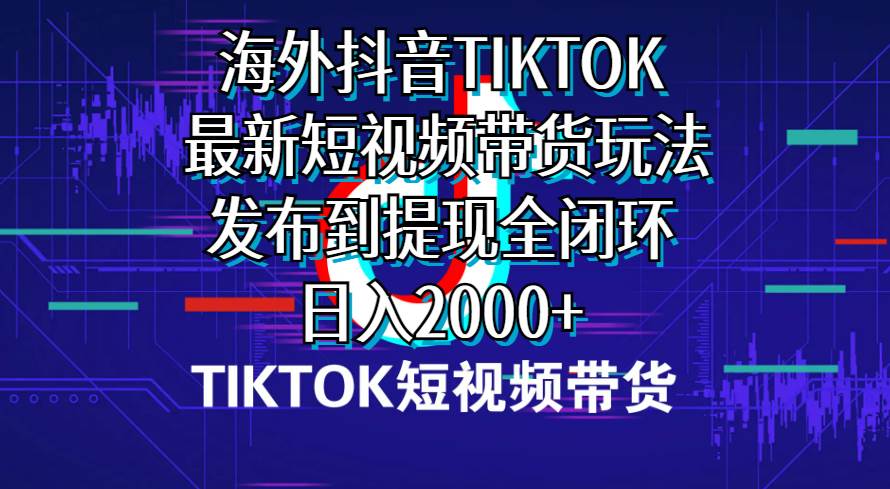 海外短视频带货，最新短视频带货玩法发布到提现全闭环，日入2000+-百盟网