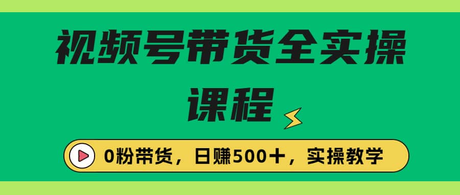 收费1980的视频号带货保姆级全实操教程，0粉带货-百盟网