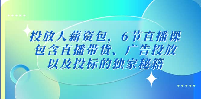 投放人薪资包，6节直播课，包含直播带货、广告投放、以及投标的独家秘籍-百盟网