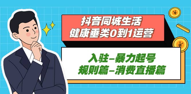 抖音同城生活-健康垂类0到1运营：入驻-暴力起号-规则篇-消费直播篇-百盟网