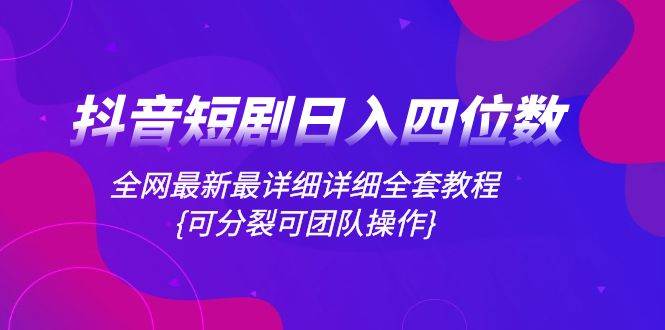 抖音短剧日入四位数，全网最新最详细详细全套教程{可分裂可团队操作}-百盟网