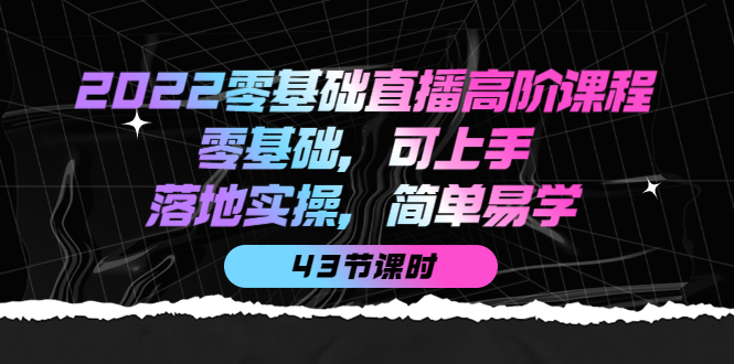 2022零基础直播高阶课程：零基础，可上手，落地实操，简单易学（43节课）-百盟网