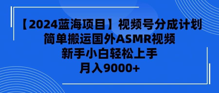 【2024蓝海项目】视频号分成计划，无脑搬运国外ASMR视频，新手小白轻松…-百盟网