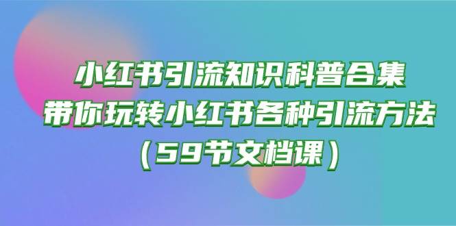 小红书引流知识科普合集，带你玩转小红书各种引流方法（59节文档课）-百盟网