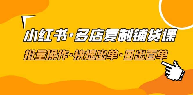 小红书·多店复制铺货课，批量操作·快速出单·日出百单（更新2023年2月）-百盟网