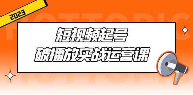 短视频起号·破播放实战运营课，用通俗易懂大白话带你玩转短视频-百盟网