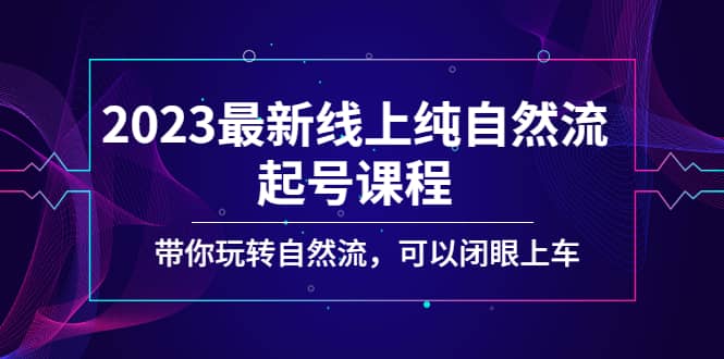 2023最新线上纯自然流起号课程，带你玩转自然流，可以闭眼上车-百盟网