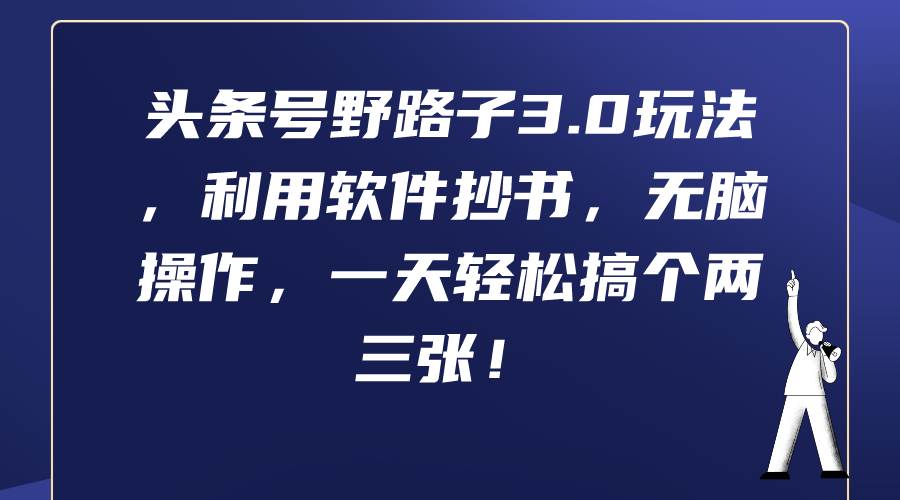 头条号野路子3.0玩法，利用软件抄书，无脑操作，一天轻松搞个两三张！-百盟网