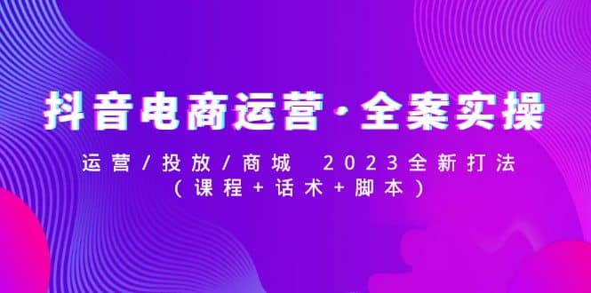 抖音电商运营·全案实操：运营/投放/商城 2023全新打法-百盟网