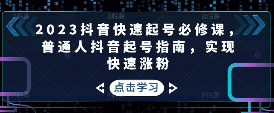 2023抖音快速起号必修课，普通人抖音起号指南，实现快速涨粉-百盟网