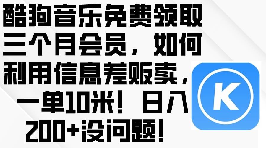 酷狗音乐免费领取三个月会员，利用信息差贩卖，一单10米！日入200+没问题-百盟网