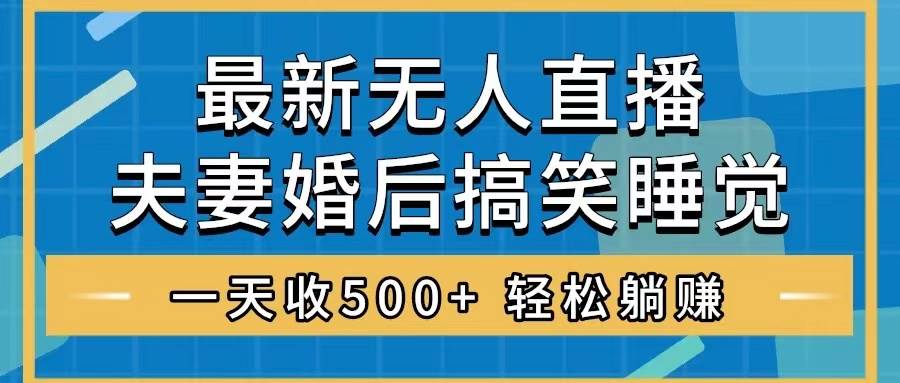 无人直播最新玩法，婚后夫妻睡觉整蛊，礼物收不停，睡后收入500+-百盟网