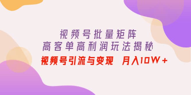 视频号批量矩阵的高客单高利润玩法揭秘-百盟网