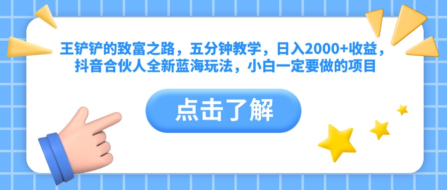 王铲铲的致富之路，五分钟教学，日入2000+收益，抖音合伙人全新蓝海玩法，小白一定要做的项目-百盟网