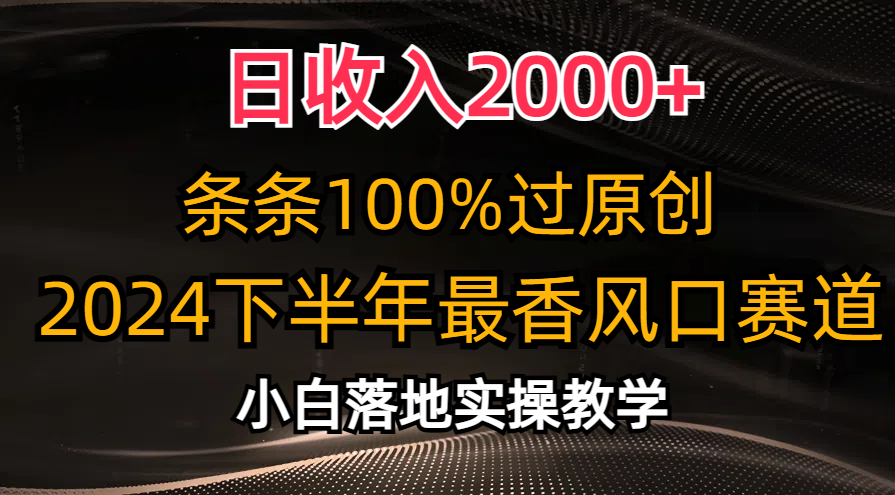 2024下半年最香风口赛道，小白轻松上手，日收入2000+，条条100%过原创-百盟网