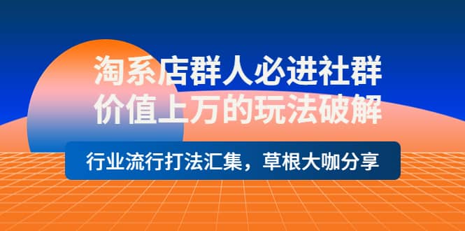 淘系店群人必进社群，价值上万的玩法破解，行业流行打法汇集，草根大咖分享-百盟网