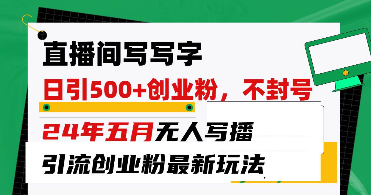 直播间写写字日引300+创业粉，24年五月无人写播引流不封号最新玩法-百盟网