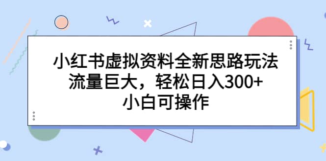 小红书虚拟资料全新思路玩法，流量巨大，轻松日入300+，小白可操作-百盟网