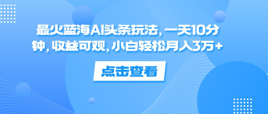 一天10分钟，收益可观，小白轻松月入3万+，最火蓝海AI头条玩法-百盟网