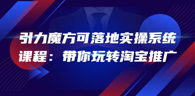 2022引力魔方可落地实操系统课程：带你玩转淘宝推广（12节课）-百盟网