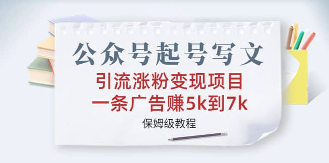 公众号起号写文、引流涨粉变现项目，一条广告赚5k到7k，保姆级教程-百盟网