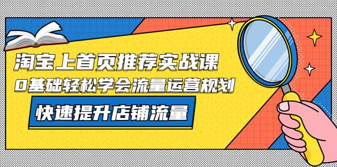 淘宝上首页/推荐实战课：0基础轻松学会流量运营规划，快速提升店铺流量-百盟网