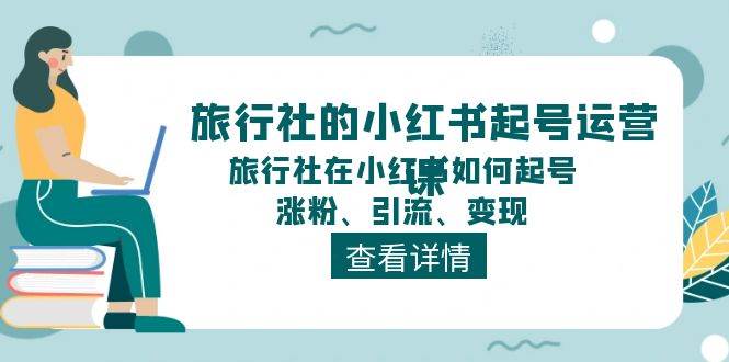 旅行社的小红书起号运营课，旅行社在小红书如何起号、涨粉、引流、变现-百盟网