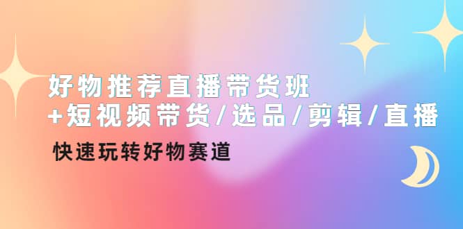 好物推荐直播带货班+短视频带货/选品/剪辑/直播，快速玩转好物赛道-百盟网