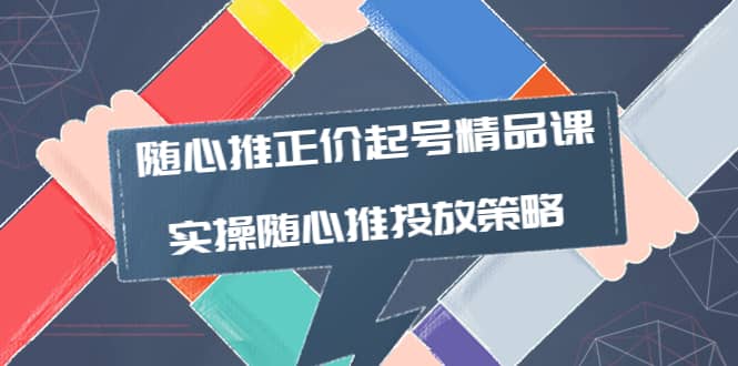 随心推正价起号精品课，实操随心推投放策略（5节课-价值298）-百盟网