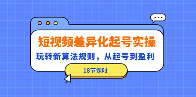 短视频差异化起号实操，玩转新算法规则，从起号到盈利（18节课时）-百盟网