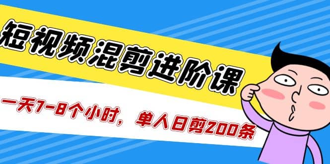 短视频混剪/进阶课，一天7-8个小时，单人日剪200条实战攻略教学-百盟网