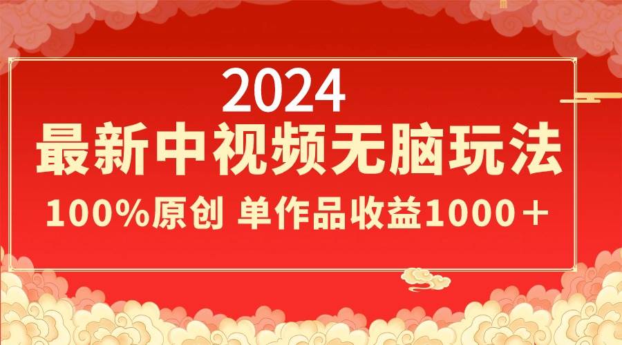 2024最新中视频无脑玩法，作品制作简单，100%原创，单作品收益1000＋-百盟网